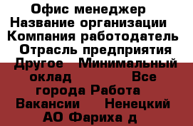 Офис-менеджер › Название организации ­ Компания-работодатель › Отрасль предприятия ­ Другое › Минимальный оклад ­ 23 000 - Все города Работа » Вакансии   . Ненецкий АО,Фариха д.